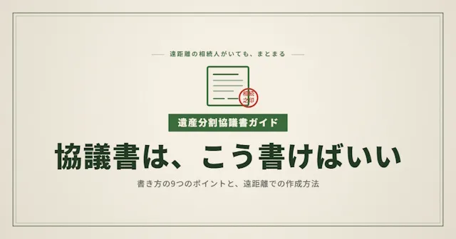 遺産分割協議書の書き方を9つのポイントで完全解説｜遠距離の相続人がいても進められる作成方法