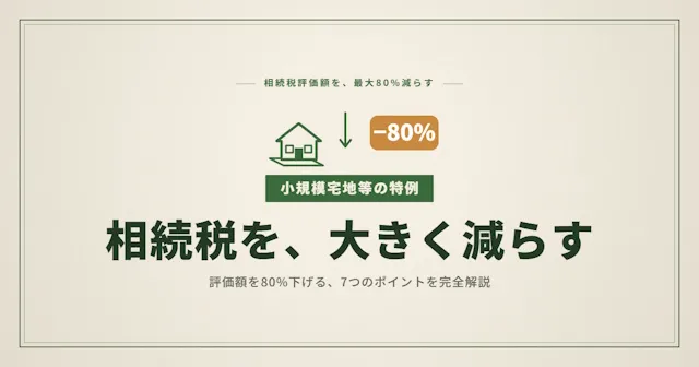 小規模宅地等の特例とは｜相続税評価額を80%下げる7つのポイントを完全解説